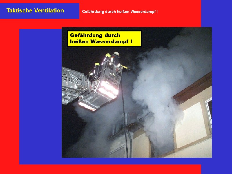 Taktische Ventilation Gefährdung durch heißen Wasserdampf ! Gefährdung durch heißen Wasserdampf !